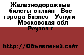 Железнодорожные билеты онлайн - Все города Бизнес » Услуги   . Московская обл.,Реутов г.